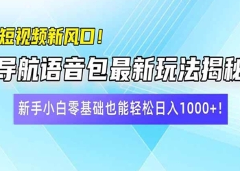 短视频新风口！导航语音包最新玩法揭秘，新手小白零基础也能轻松日入10…