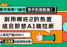 用哪吒2热度结合即梦AI做拉新，单日产值2000+，操作简单门槛低，有手机…