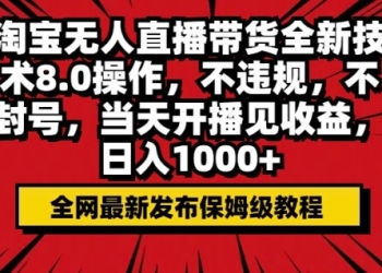 淘宝无人直播带货全新技术8.0操作，不违规，不封号，当天开播见收益，日入多张