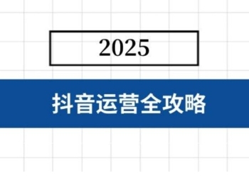 抖音运营全攻略，涵盖账号搭建、人设塑造、投流等，快速起号，实现变现