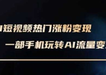 AI数字人制作短视频超级变现实操课，一部手机玩转短视频变现(更新2月)