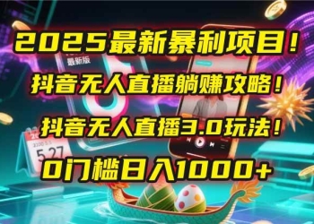 2025最新暴利项目！抖音无人直播躺赚攻略！抖音无人直播3.0玩法！0门槛…