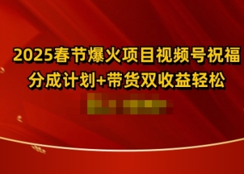 2025春节爆火项目视频号祝福，分成计划+带货双收益，轻松日入多张