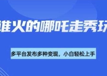 利用deepseek制作谁发谁火的哪吒2人物走秀视频，多平台发布多种变现