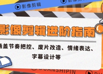 影像剪辑进阶指南，涵盖节奏把控、废片改造、情绪表达、字幕设计等