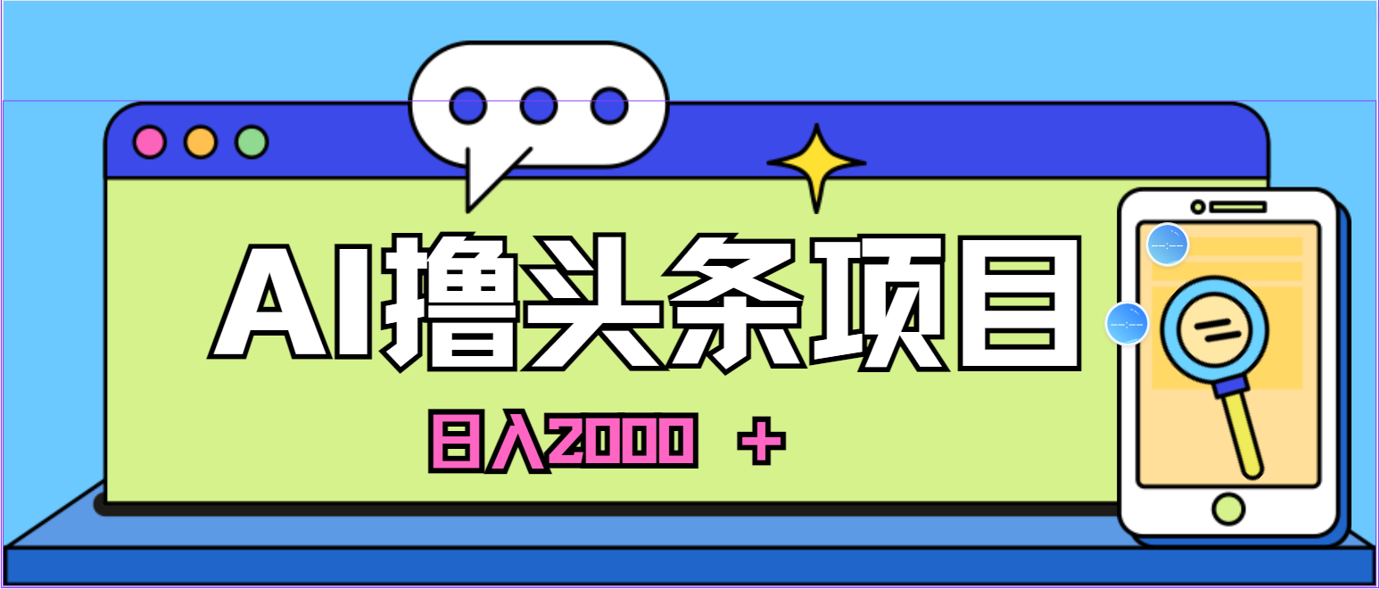 蓝海项目，AI撸头条，当天起号，第二天见收益，小白可做，日入2000+的好项目