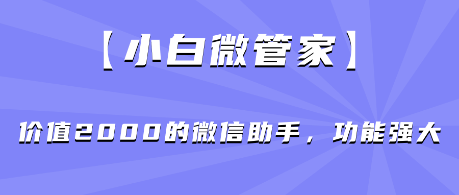 【小白微管家】价值2000的微信助手，功能强大