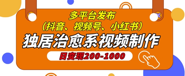 独居治愈系视频制作，日变现多张，多平台发布(抖音、视频号、小红书)