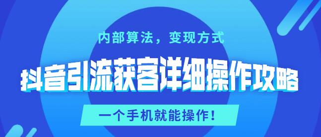  抖音引流获客详细操作攻略：内部算法，变现方式，一个手机就能操作