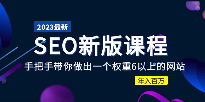 2023某大佬收费SEO新版课程：手把手带你做出一个权重6以上的网站，年入百万