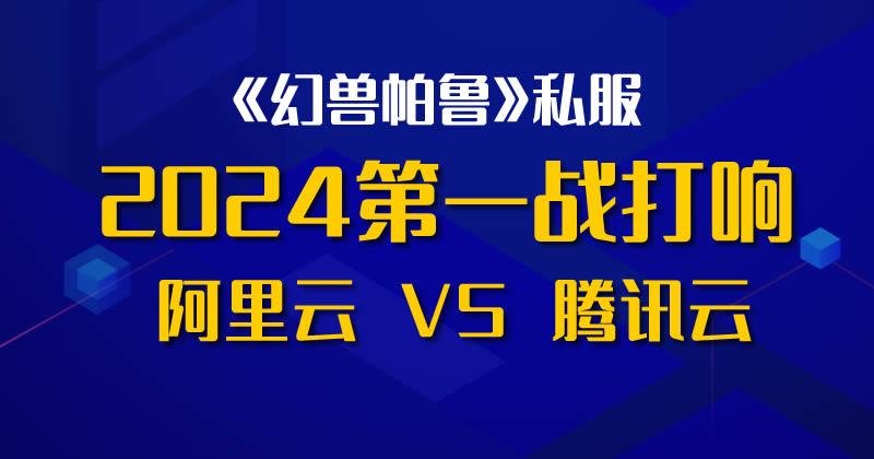 2024阿里云和腾讯云的第一战打响：搭建《幻兽帕鲁》私服游戏