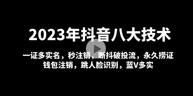 2023年抖音八大技术：一证多实名 秒注销 断抖破投流 永久捞证 钱包注销 等