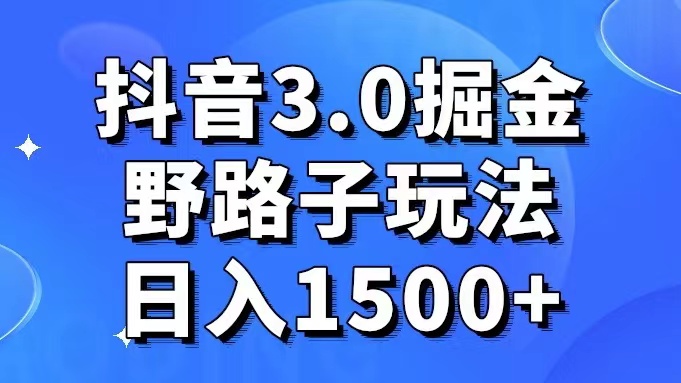 抖音3.0掘金，野路子玩法，实操日入1500+