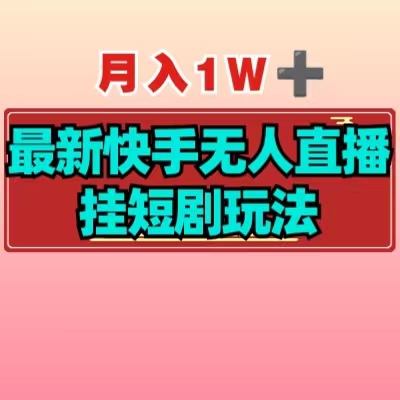 【揭秘】月入1W+最新快手无人直播挂短剧玩法