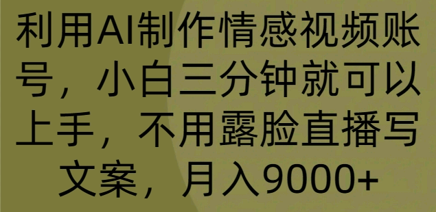 利用AI制作情感视频账号，小白三分钟就可以上手，不用露脸直播写文案，月入9000+