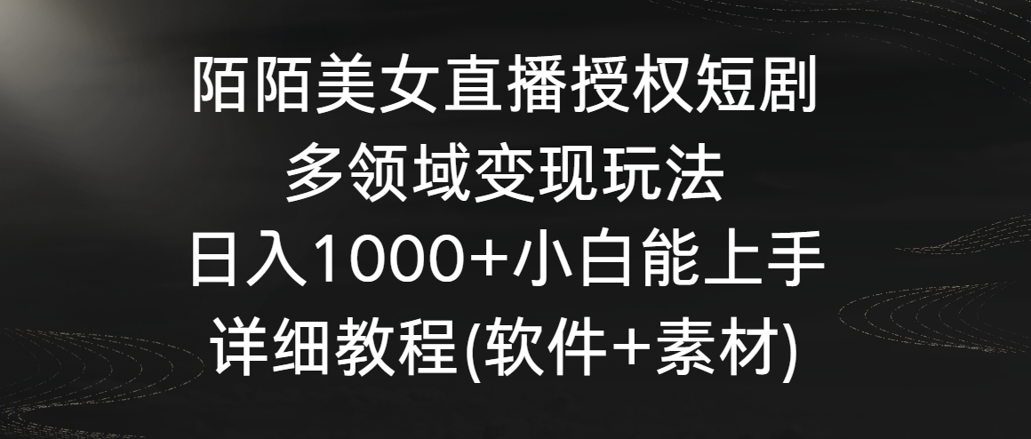 陌陌美女直播授权短剧，多领域变现玩法，日入1000+小白能上手，详细教程(软件+素材)