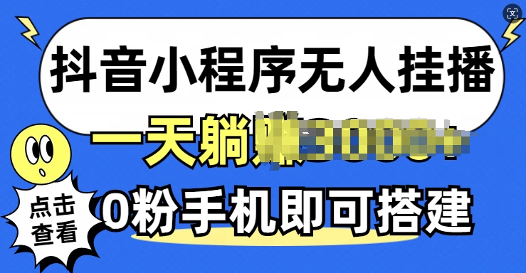 抖音小程序无人挂播，0粉手机可搭建，不违规不限流，小白一看就会