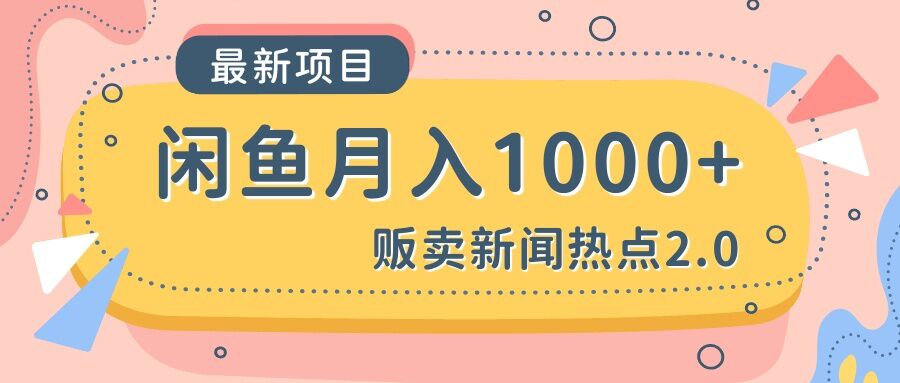 闲鱼新闻热点2.0月入1000+