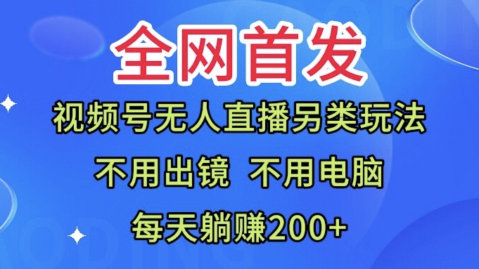 全网首发：视频号无人直播另类玩法，无需电脑，每天躺赚200+