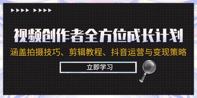 视频创作者全方位成长计划：涵盖拍摄技巧、剪辑教程、抖音运营与变现策略