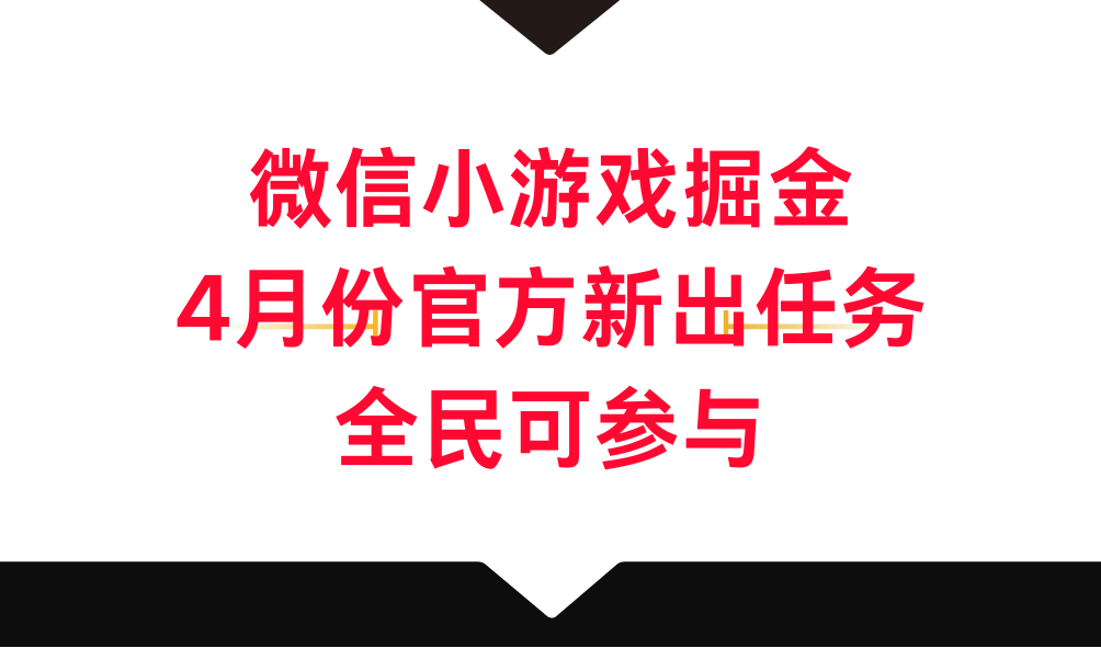 微信小游戏掘金，4月份官方新出任务，全民可参与