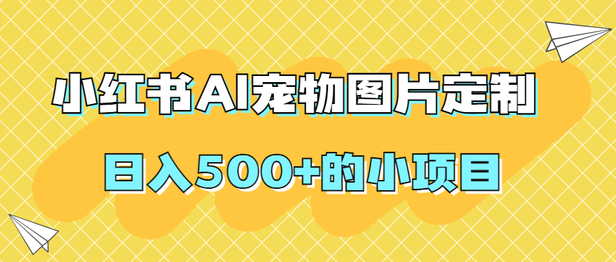 【原创项目】小红书AI宠物图片定制，日入500+的小项目