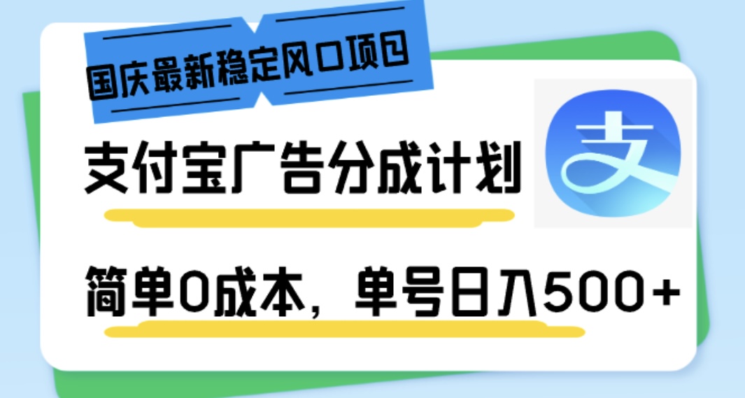 国庆最新稳定风口项目，支付宝广告分成计划，简单0成本，单号日入500+