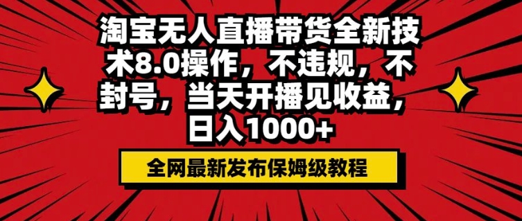 淘宝无人直播带货全新技术8.0操作，不违规，不封号，当天开播见收益，日入多张