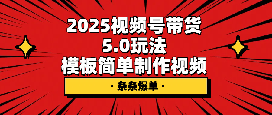 2025视频号带货5.0玩法，模板简单制作视频，条条爆单