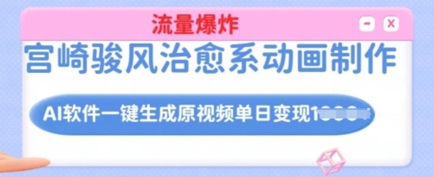 宫崎骏风治愈系动画制作，AI软件一键生成原创视频流量爆炸，单日变现多张，详细实操流