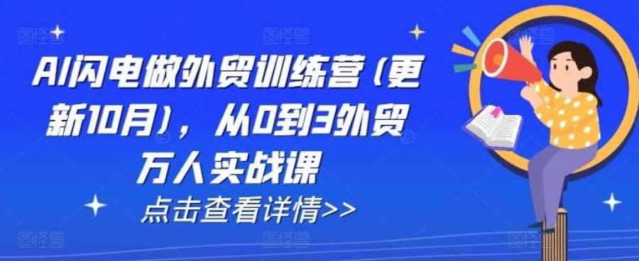 AI闪电做外贸训练营(更新25年2月)，从0到3外贸万人实战课