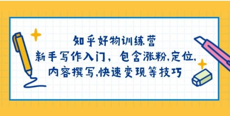 知乎好物训练营：新手写作入门，包含涨粉,定位,内容撰写,快速变现等技巧