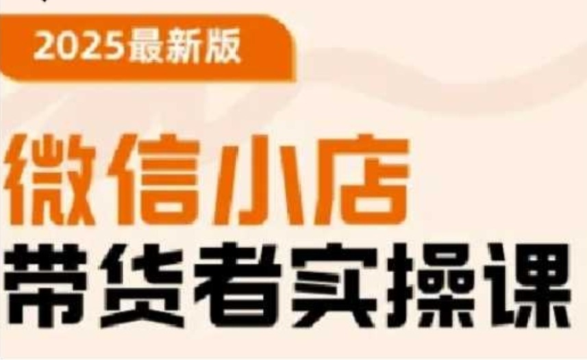 2025最新版微信小店带货者实操课，基础操作到高级运营技巧，快速上手