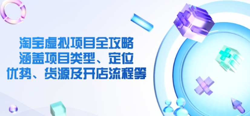 淘宝虚拟项目全攻略 涵盖项目类型、定位、优势、货源及开店流程等